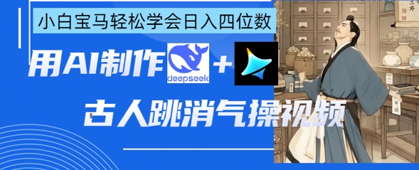 AI古人跳消气操视频制作，deepseek+即梦，小白宝马轻松学会日入四位数 - 搞薯条网-搞薯条网