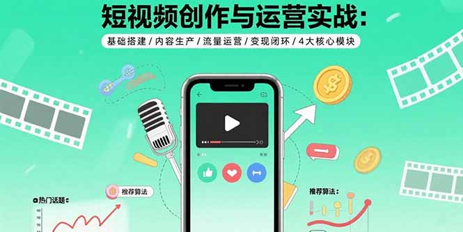 短视频创作与运营实战：基础搭建/内容生产/流量运营/变现闭环/4大核心模块 - 搞薯条网-搞薯条网