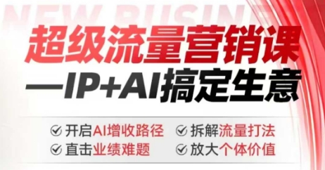 2025年超级流量营销课，IP+AI搞定生意，开启AI增收路径 直击业绩难题 拆解流量打法 放大个体价值 - 搞薯条网-搞薯条网