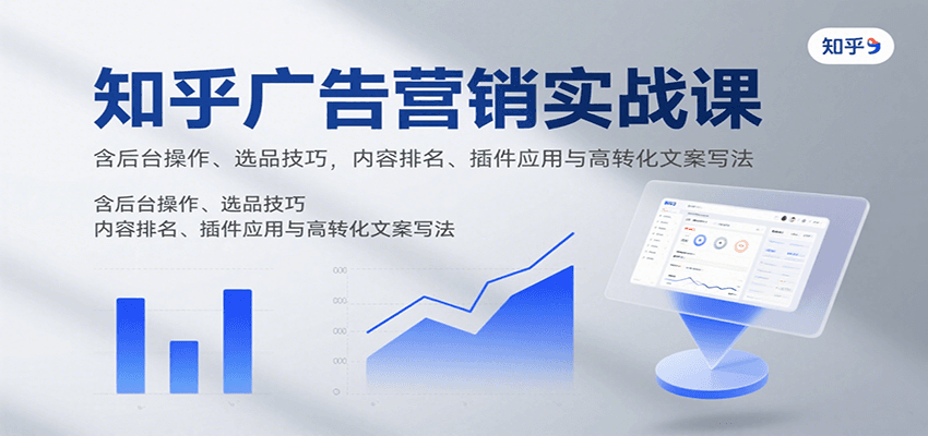 知乎广告营销实战课，含后台操作、选品技巧，内容排名、插件应用与高转化文案写法 - 搞薯条网-搞薯条网