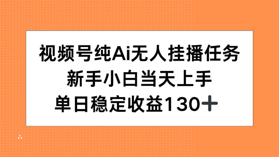 视频号纯AI无人挂播任务，新手小白当天上手，单日稳定收益130+ - 搞薯条网-搞薯条网