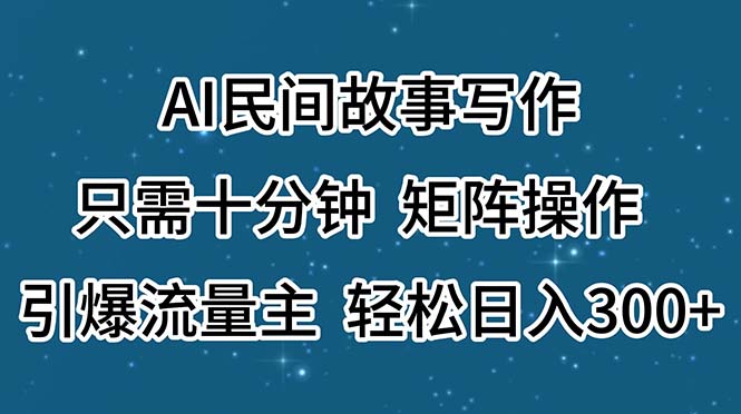 AI民间故事写作，只需十分钟，矩阵操作，引爆流量主，轻松日入300+ - 搞薯条网-搞薯条网