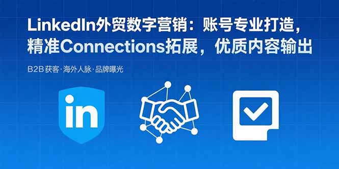 LinkedIn外贸数字营销：账号专业打造，精准Connections拓展，优质内容输出 - 搞薯条网-搞薯条网