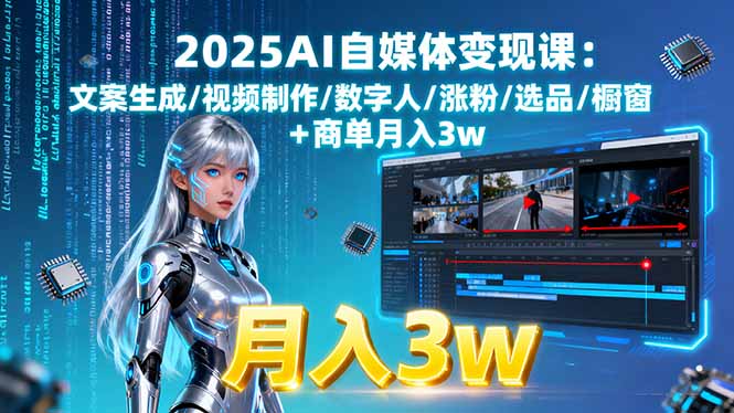 2025AI自媒体变现课:文案生成/视频制作/数字人/涨粉/选品/橱窗+商单月入3w - 搞薯条网-搞薯条网