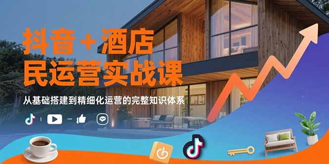 抖音+酒店民宿运营实战课：从基础搭建到精细化运营的完整知识体系 - 搞薯条网-搞薯条网