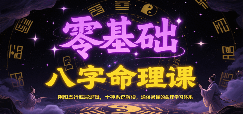 零基础八字命理课：阴阳五行底层逻辑，十神系统解读，通俗易懂的命理学习体系 - 搞薯条网-搞薯条网