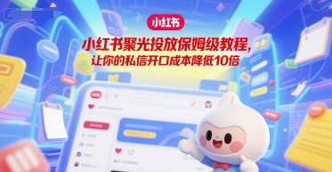 小红书聚光投放保姆级教程，让你的私信开口成本降低10倍 - 搞薯条网-搞薯条网