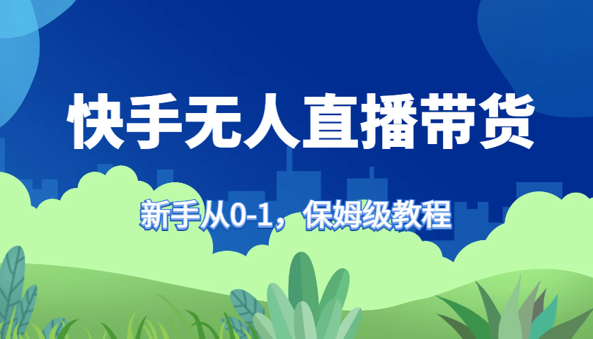 快手无人直播带货保姆级教程，新手从0-1快速学会带货 - 搞薯条网-搞薯条网