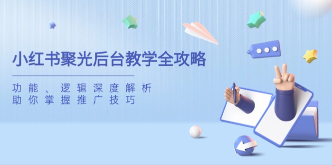小红书聚光后台教学全攻略，功能、逻辑深度解析，助你掌握推广技巧 - 搞薯条网-搞薯条网