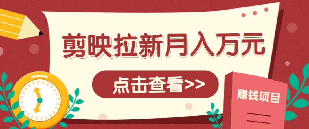 剪映拉新推广项目，5个粉丝就能操作，月入1w+超详细攻略！【附入口】 - 搞薯条网-搞薯条网