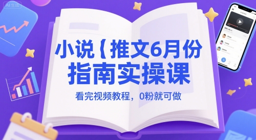 小说推文6月份指南实操课，看完视频教程，0粉就可做 - 搞薯条网-搞薯条网