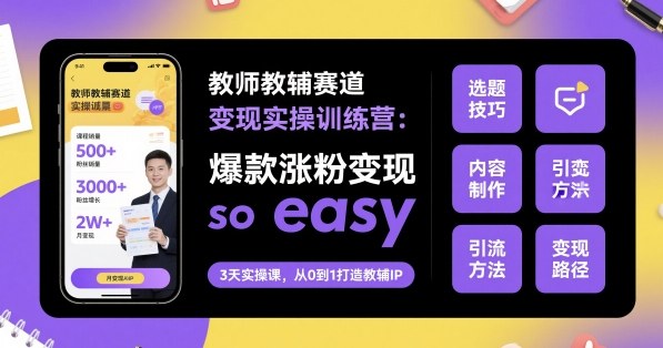 教师教辅赛道变现实操训练营，爆款涨粉变现so easy - 搞薯条网-搞薯条网