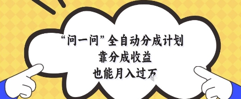 问一问全自动分成计划，靠分成收益也能月入过1W【揭秘】 - 搞薯条网-搞薯条网