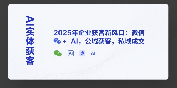 AI实体获客，2025年企业获客新风口：微信+ AI，公域获客，私域成交 - 搞薯条网-搞薯条网