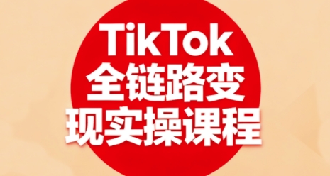 TikTok全链路变现实操课程,全方位助力学员掌握TK变现技能-搞薯条网