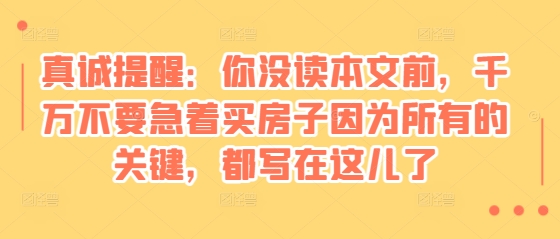 某付费文章：真诚提醒：你没读本文前，千万不要急着买房子因为所有的关键，都写在这儿了 - 搞薯条网-搞薯条网