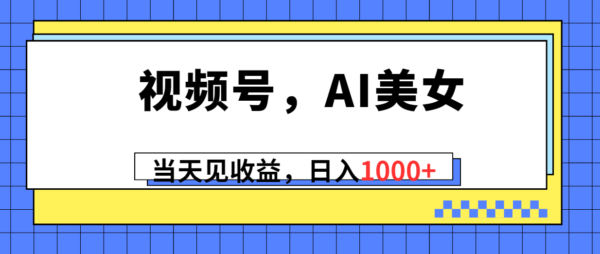 视频号，Ai美女，当天见收益，日入1000+-森森项目库