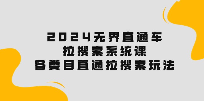 2024无界直通车·拉搜索系统课：各类目直通车 拉搜索玩法！-森森项目库