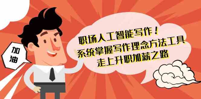 职场人工智能写作-系统掌握写作理念方法工具，走上升职加薪之路(无水印) - 搞薯条网-搞薯条网
