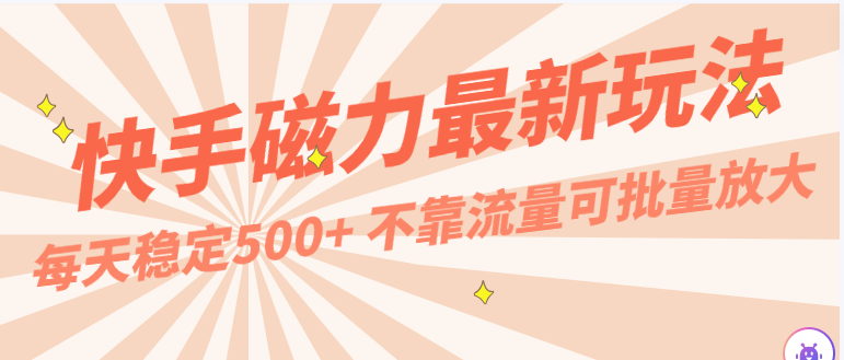 每天稳定500+，外面卖2980的快手磁力最新玩法，不靠流量可批量放大，手机电脑都可操作-森森项目库