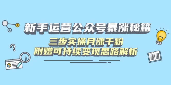 新手运营公众号暴涨秘籍，三步实操月涨千粉，附赠可持续变现思路解析 - 搞薯条网-搞薯条网