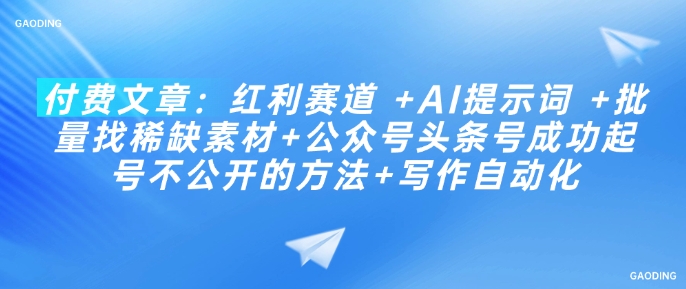 付费文章：红利赛道 +AI提示词 +批量找稀缺素材+公众号头条号成功起号不公开的方法+写作自动化 - 搞薯条网-搞薯条网
