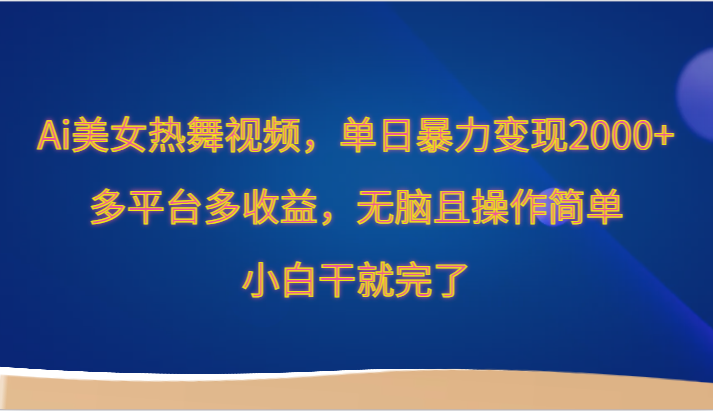 Ai美女热舞视频，单日暴力变现2000+，多平台多收益，无脑且操作简单，小白干就完了 - 搞薯条网-搞薯条网