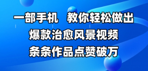 一部手机，教你轻松做出爆款治愈风景视频，条条作品点赞破W - 搞薯条网-搞薯条网