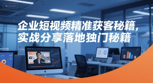 企业短视频精准获客秘籍，实战分享落地独门秘籍 - 搞薯条网-搞薯条网