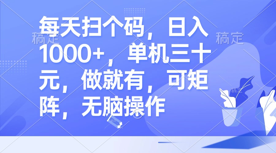 每天扫个码，日入1000+，单机三十元，做就有，可矩阵，无脑操作 - 搞薯条网-搞薯条网
