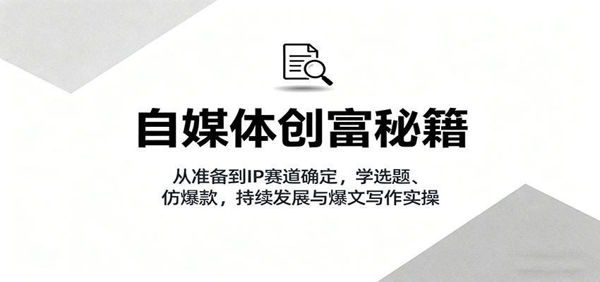 自媒体创富秘籍：从准备到IP赛道确定，学选题、仿爆款，持续发展与爆文写作实操 - 搞薯条网-搞薯条网