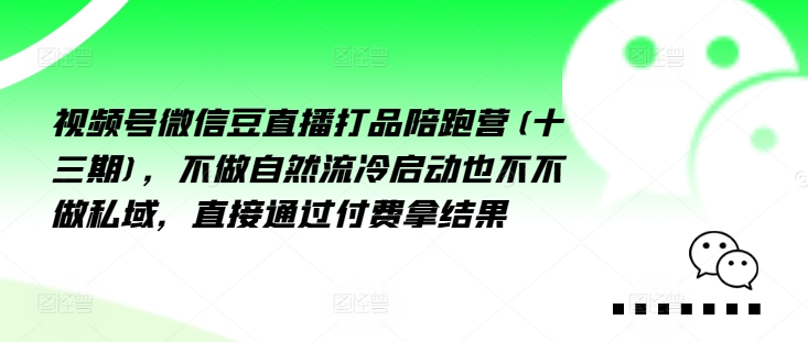 视频号微信豆直播打品陪跑营(十三期)，‮做不‬自‮流然‬冷‮动启‬也不不做私域，‮接直‬通‮付过‬费拿结果 - 搞薯条网-搞薯条网