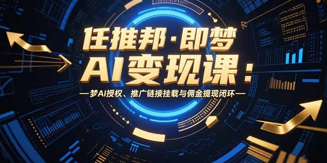 任推邦·即梦AI变现课：梦AI授权、推广链接挂载与佣金提现闭环 - 搞薯条网-搞薯条网
