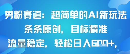 男粉赛道：超简单的AI新玩法条条原创，目标精准，流量稳定轻松日入6张+ - 搞薯条网-搞薯条网