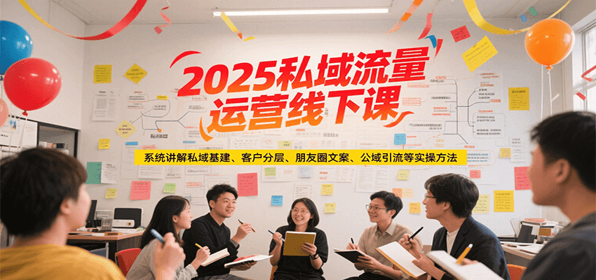 2025私域流量运营线下课，系统讲解私域基建/客户分层/朋友圈文案/公域引流等实操方法 - 搞薯条网-搞薯条网