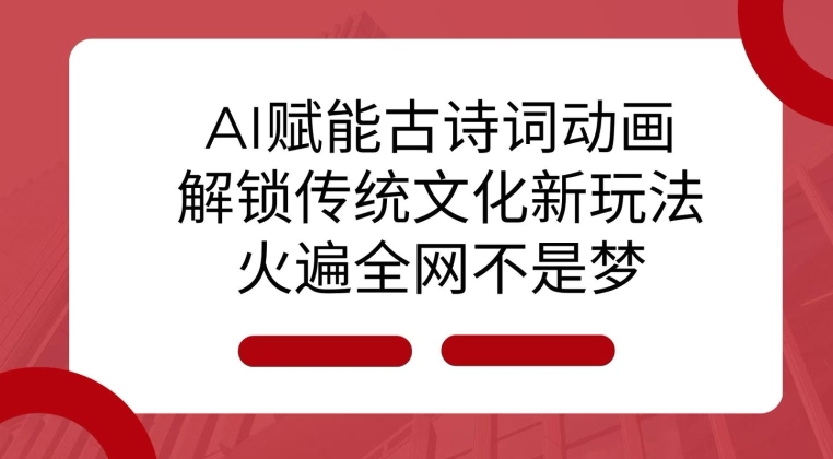 AI 赋能古诗词动画：解锁传统文化新玩法，火遍全网不是梦! - 搞薯条网-搞薯条网