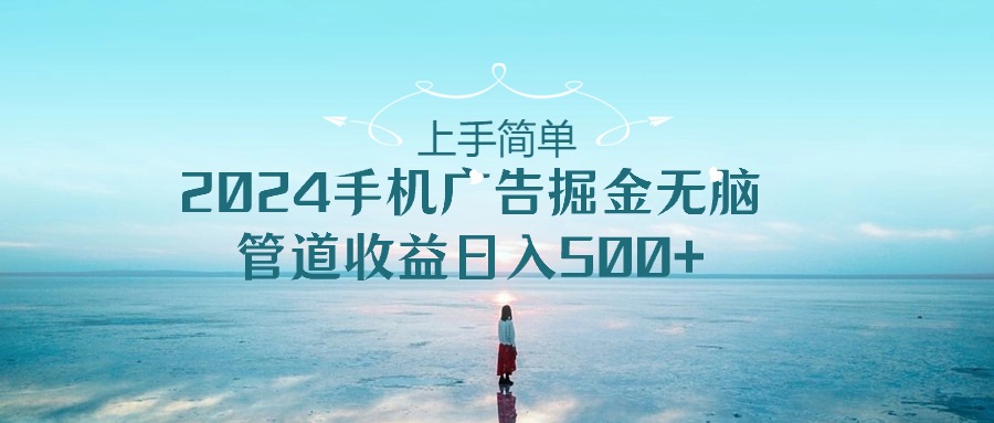 上手简单，2024手机广告掘金无脑，管道收益日入500+ - 搞薯条网-搞薯条网