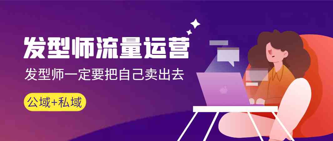 发型师流量运营，发型师一定要把自己卖出去(公域+私城) - 搞薯条网-搞薯条网