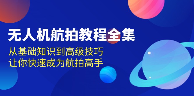 无人机-航拍教程全集，从基础知识到高级技巧，让你快速成为航拍高手 - 搞薯条网-搞薯条网