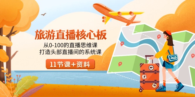旅游-直播核心板，从0-100的直播思维课，打造头部直播间的系统课-路子网