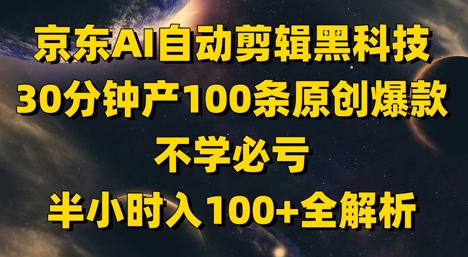 京东AI自动剪辑黑科技，30分钟产100条原创爆款，不学必亏！半小时入100+全解析 - 搞薯条网-搞薯条网