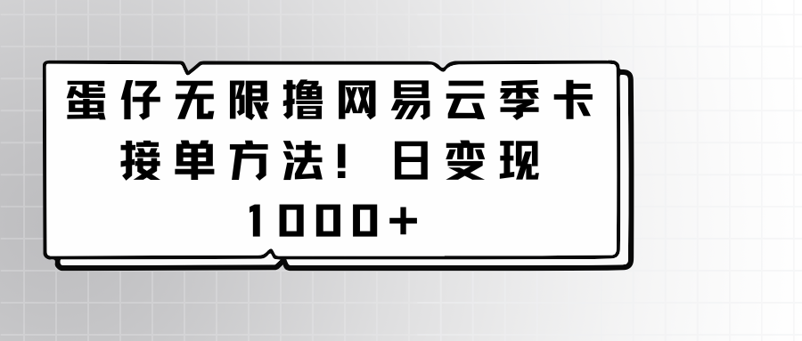 蛋仔无限撸网易云季卡接单方法！日变现1000+ - 搞薯条网-搞薯条网