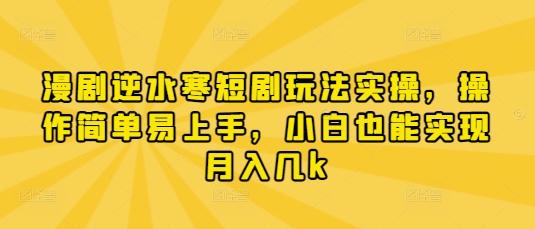 漫剧逆水寒短剧玩法实操，操作简单易上手，小白也能实现月入几k - 搞薯条网-搞薯条网