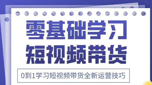 抖音全新短视频带货运营技巧，2025年新课，0到1学习短视频带货全新运营技巧 - 搞薯条网-搞薯条网