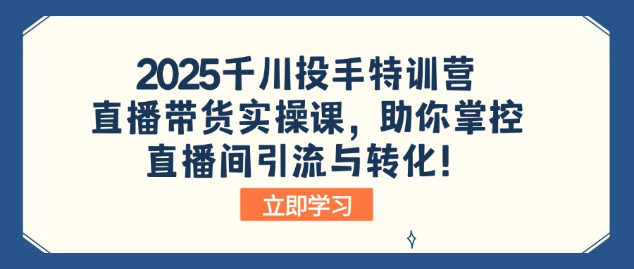 2025千川投手特训营：直播带货实操课，助你掌控直播间引流与转化！ - 搞薯条网-搞薯条网