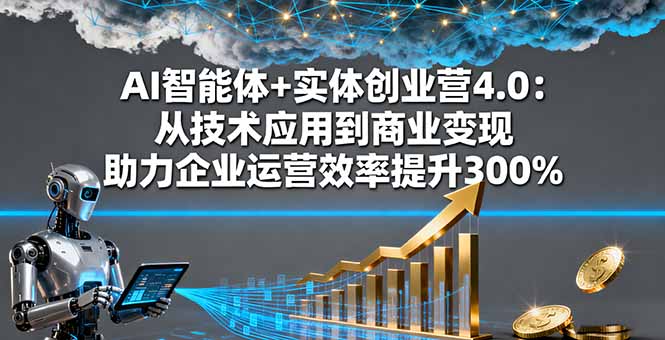 AI智能体+实体创业营4.0：从技术应用到商业变现 助力企业运营效率提升300% - 搞薯条网-搞薯条网