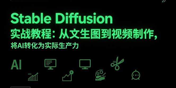Stable Diffusion实战教程：从文生图到视频制作，将AI转化为实际生产力 - 搞薯条网-搞薯条网