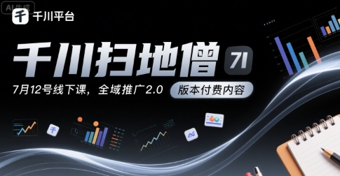 千川扫地僧7月12号线下课，千川投放，全域推广2.0版本付费内容 - 搞薯条网-搞薯条网