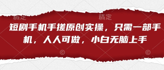 短剧手机手搓原创实操，只需一部手机，人人可做，小白无脑上手 - 搞薯条网-搞薯条网