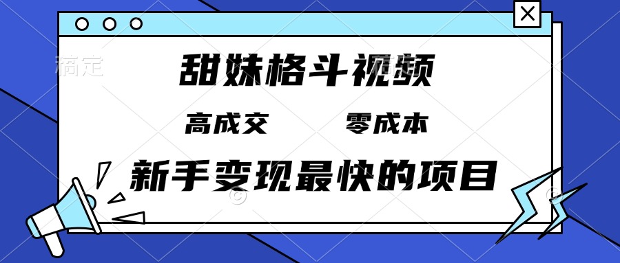 甜妹格斗视频，高成交零成本，，谁发谁火，新手变现最快的项目，日入3000+ - 搞薯条网-搞薯条网
